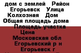 дом с землей › Район ­ Егорьевск › Улица ­ Колхозная › Дом ­ 2 › Общая площадь дома ­ 120 › Площадь участка ­ 25 › Цена ­ 4 500 000 - Московская обл., Егорьевский р-н, Егорьевск г. Недвижимость » Дома, коттеджи, дачи продажа   